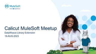 Calicut MuleSoft Meetup
DataWeave Library Extension
19-AUG-2023
 
