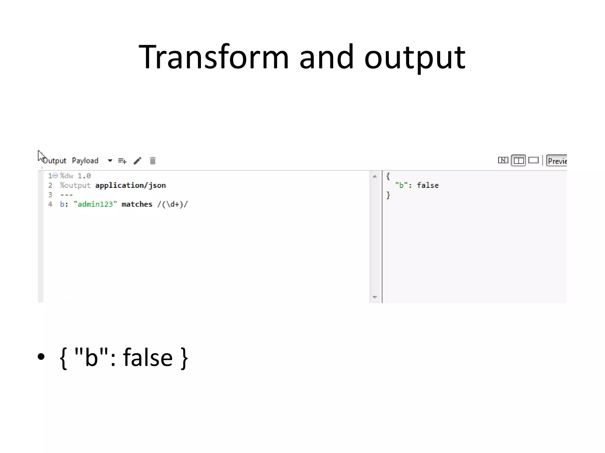 Transform and output
• { "b": false }
 