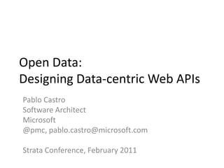 Open Data: Designing Data-centric Web APIs Pablo Castro Software Architect Microsoft @pmc, pablo.castro@microsoft.com Strata Conference, February 2011 