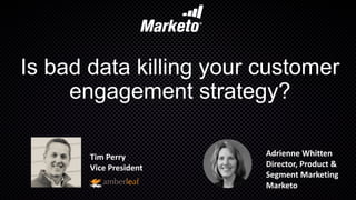 Is bad data killing your customer
engagement strategy?
Adrienne	Whitten
Director,	Product	&	
Segment	Marketing	
Marketo
Tim	Perry
Vice	President
 