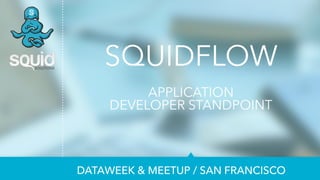 SQUIDFLOW 
! APPLICATION 
DEVELOPER STANDPOINT 
DATAWEEK & MEETUP / SAN FRANCISCO 
 