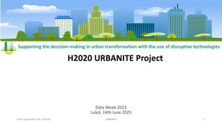 Supporting the decision-making in urban transformation with the use of disruptive technologies
H2020 URBANITE Project
Data Week 2023
Luleå, 14th June 2023
Grant Agreement No. 870338 URBANITE 1
 