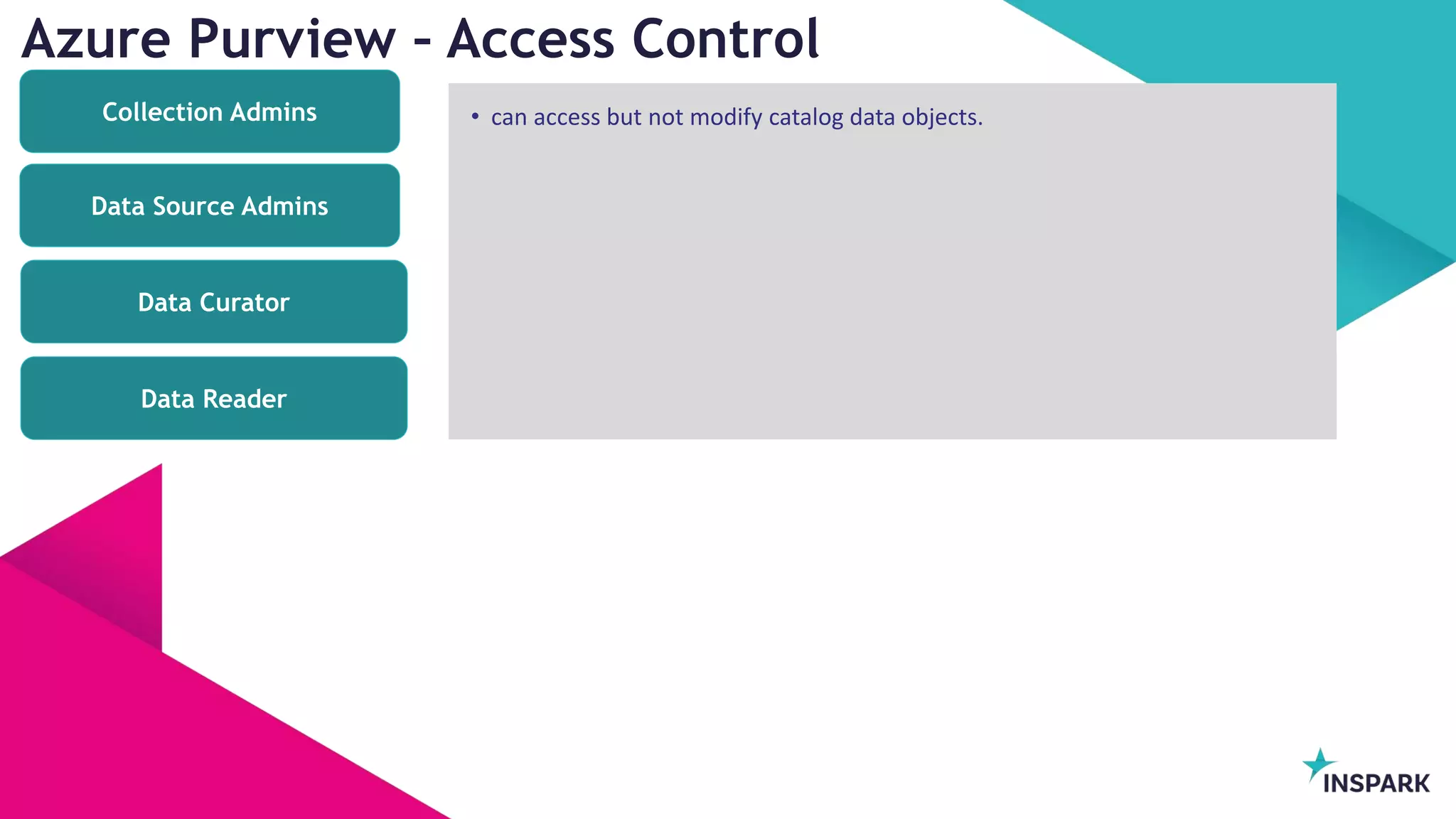 InSpark
Azure Purview – Access Control
Data Source Admins
Data Reader
Data Curator
Collection Admins • can access but not modify catalog data objects.
 