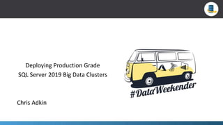 Deploying Production Grade
SQL Server 2019 Big Data Clusters
Chris Adkin
 