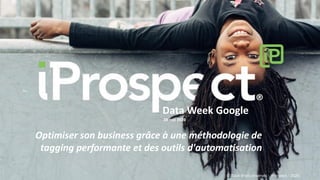 Data Week Google
28 mai 2020
Optimiser son business grâce à une méthodologie de
tagging performante et des outils d'automatisation
© Tous droits réservés - iProspect - 2020
 