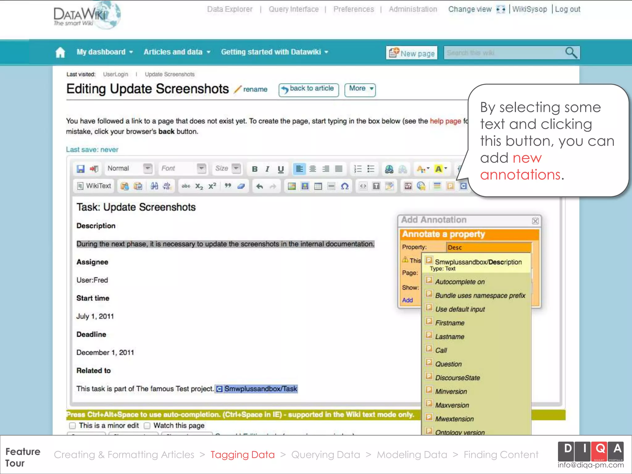 By selecting some
                                                                                                 text and clicking
                                                                                                 this button, you can
                                                                                                 add new
                                                                                                 annotations.




Feature Creating & Formatting Articles > Tagging Data > Querying2012 DIQA Modeling Data > Finding Content
     DataWiki Product Presentation, 21.11.12                  © Data > Projektmanagement GmbH | www.diqa-pm.com | Slide 22
Tour                                                                                                           info@diqa-pm.com
 