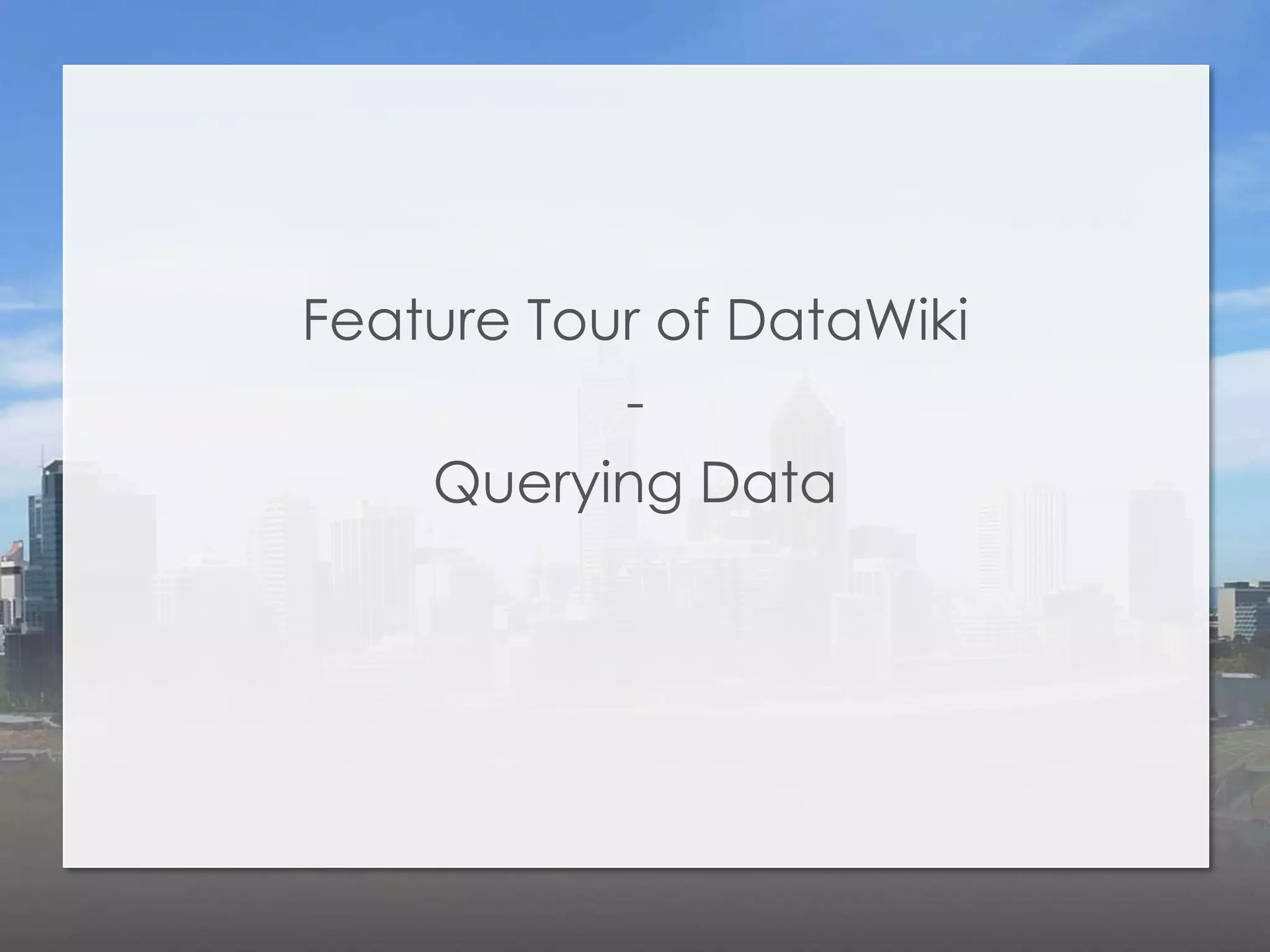 Feature Tour of DataWiki
           -
    Querying Data
 