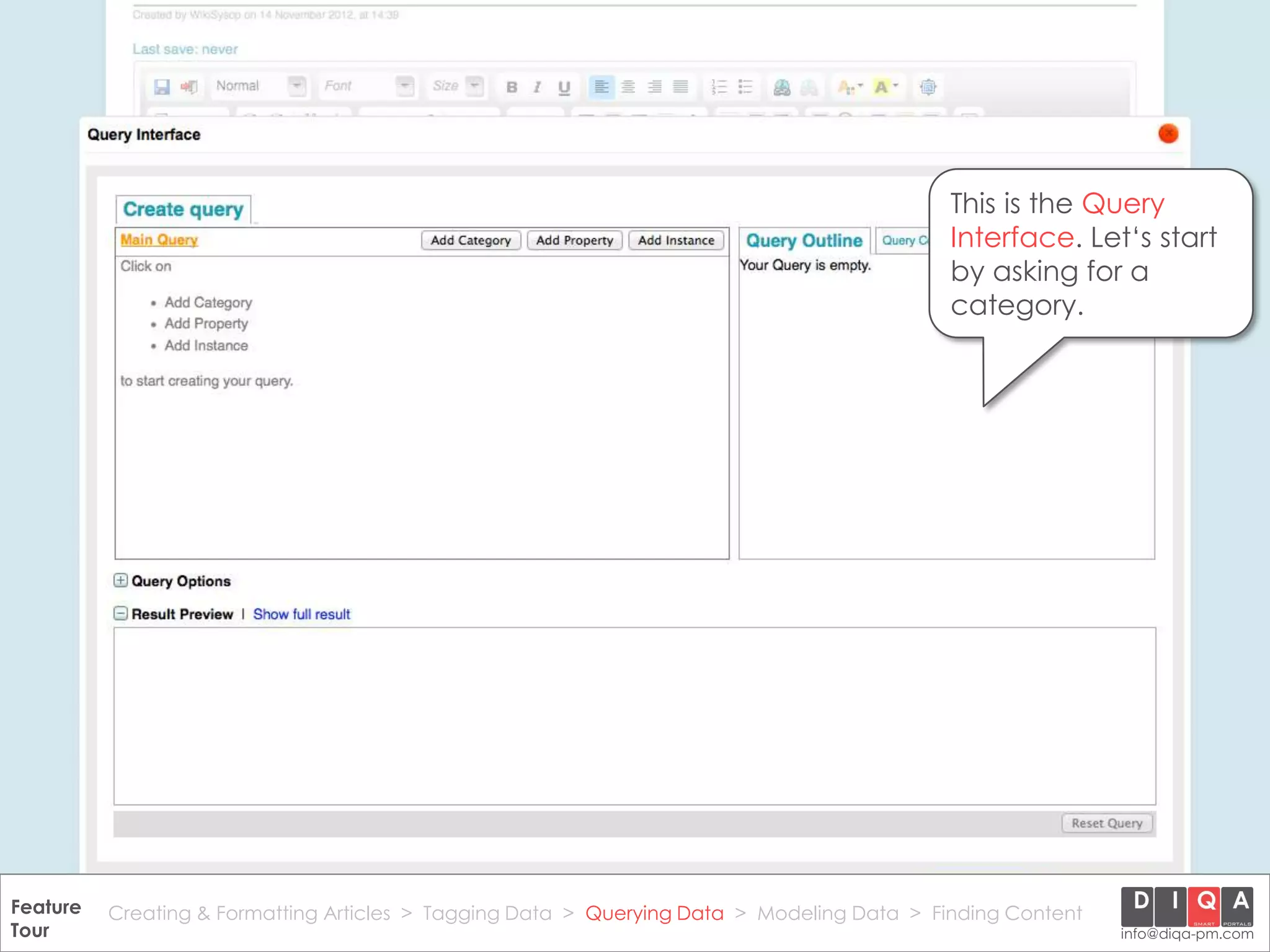 This is the Query
                                                                                               Interface. Let‘s start
                                                                                               by asking for a
                                                                                               category.




Feature Creating & Formatting Articles > Tagging Data > Querying2012 DIQA Modeling Data > Finding Content
     DataWiki Product Presentation, 21.11.12                  © Data > Projektmanagement GmbH | www.diqa-pm.com | Slide 28
Tour                                                                                                           info@diqa-pm.com
 