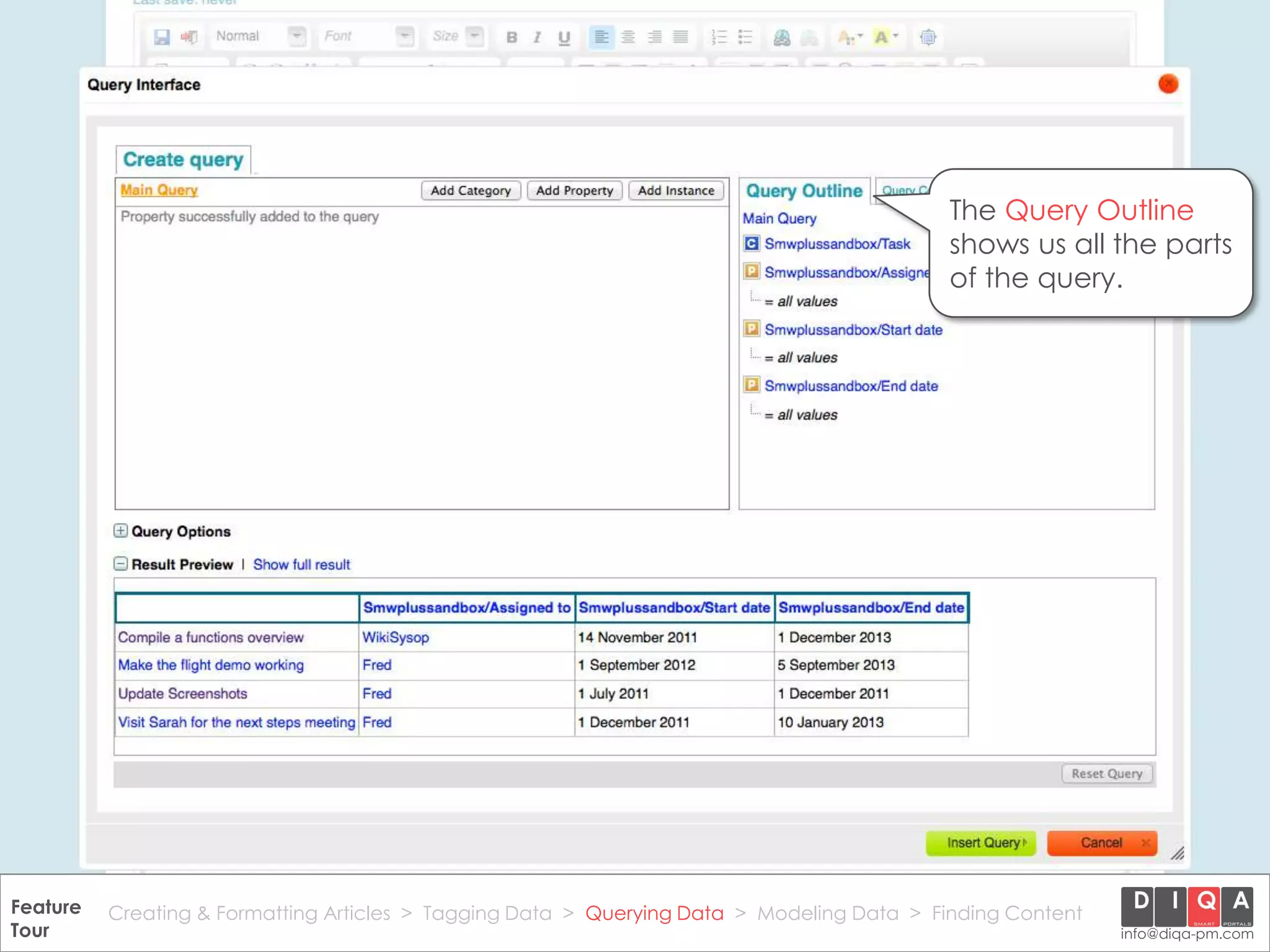 The Query Outline
                                                                                               shows us all the parts
                                                                                               of the query.




Feature Creating & Formatting Articles > Tagging Data > Querying2012 DIQA Modeling Data > Finding Content
     DataWiki Product Presentation, 21.11.12                  © Data > Projektmanagement GmbH | www.diqa-pm.com | Slide 32
Tour                                                                                                           info@diqa-pm.com
 