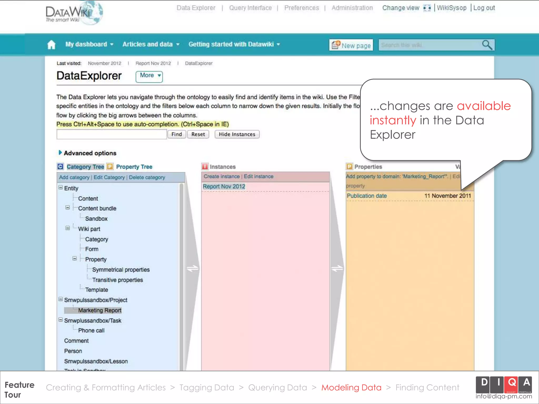 ...changes are available
                                                                                       instantly in the Data
                                                                                       Explorer




Feature Creating & Formatting Articles > Tagging Data > Querying2012 DIQA Modeling Data > Finding Content
     DataWiki Product Presentation, 21.11.12                  © Data > Projektmanagement GmbH | www.diqa-pm.com | Slide 45
Tour                                                                                                           info@diqa-pm.com
 