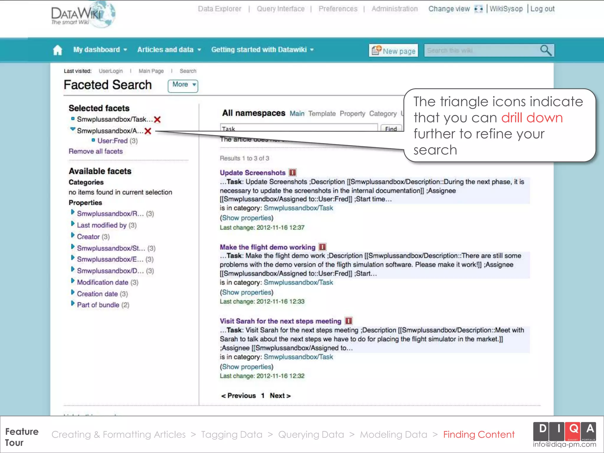 The triangle icons indicate
                                                                                       that you can drill down
                                                                                       further to refine your
                                                                                       search




Feature Creating & Formatting Articles > Tagging Data > Querying2012 DIQA Modeling Data > Finding Content
     DataWiki Product Presentation, 21.11.12                  © Data > Projektmanagement GmbH | www.diqa-pm.com | Slide 49
Tour                                                                                                           info@diqa-pm.com
 