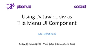 Using Datawindow as
Tile Menu UI Component
zulmach@pbdev.id
pbdev.id coexist
Friday, 31 Januari 2020 | Maxx Cofee Cideng, ...