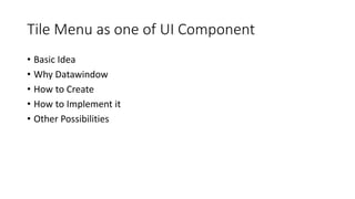 Tile Menu as one of UI Component
• Basic Idea
• Why Datawindow
• How to Create
• How to Implement it
• Other Possibilities
 