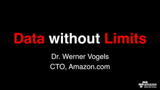 Data without Limits!
Dr. Werner Vogels!
CTO, Amazon.com!
 