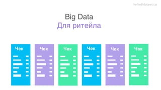 Big Data!
Для ритейла!
Чек Чек Чек Чек Чек Чек
hello@datawiz.io
 