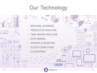 Our Technology
• MACHINE LEARNING
• PREDICTIVE ANALYSIS
• TIME SERIES ANALYSIS
• DATA MINING
• APRIORI ALGORITHM
• CLOUD C...