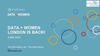 DATA + WOMEN
LONDON IS BACK!
JUNE 2023
The Information Lab / The Data School
 