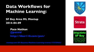 Data Workﬂows for
Machine Learning:	

 
SF Bay Area ML Meetup	

2014-04-09	

!
Paco Nathan 
@pacoid	

http://liber118.com/pxn/
meetup.com/SF-Bayarea-Machine-Learning/events/173759442/
 