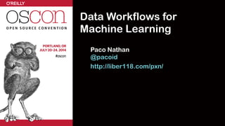 Data Workflows for  
Machine Learning
!
Paco Nathan 
@pacoid
http://liber118.com/pxn/
 