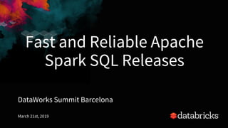 Fast and Reliable Apache
Spark SQL Releases
DataWorks Summit Barcelona
March 21st, 2019
1
 