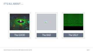 IT’S ALL ABOUT …
Data Driven Development of Autonomous Driving at BMW | DataWorks Summit Berlin | April 2018 Page 40
The GOOD The BAD The UGLY
 