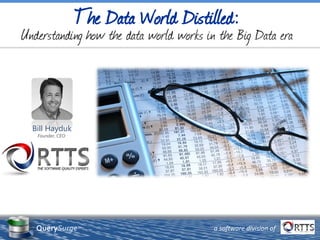 Bill Hayduk
Founder, CEO
a software division ofQuerySurge™
The Data World Distilled:
Understanding how the data world works in the Big Data era
 