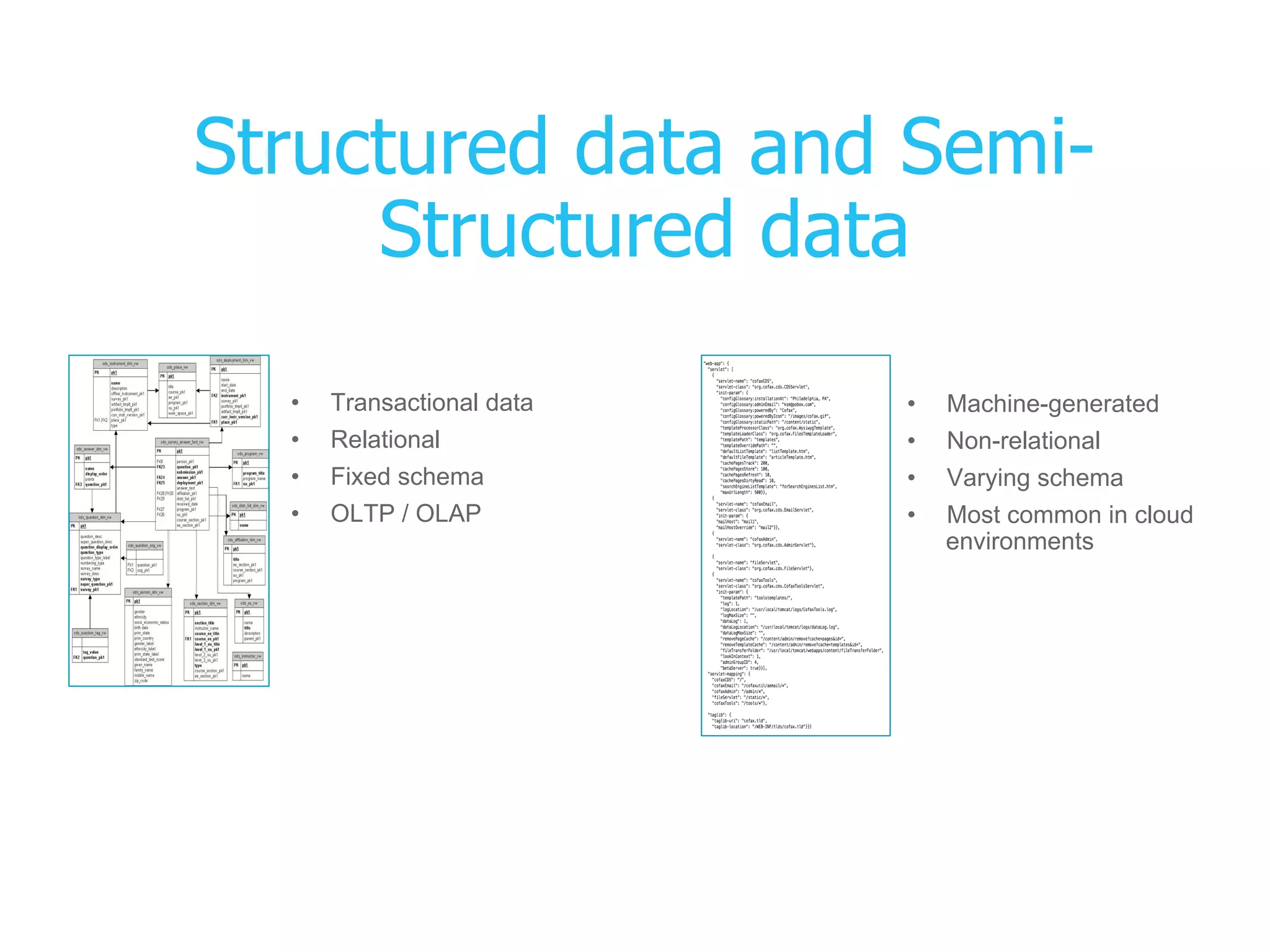 Structured data and Semi-
Structured data
•  Transactional data
•  Relational
•  Fixed schema
•  OLTP / OLAP
•  Machine-generated
•  Non-relational
•  Varying schema
•  Most common in cloud
environments
 