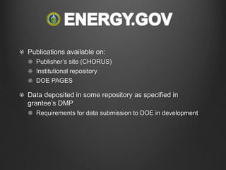 Publications available on:
Publisher’s site (CHORUS)
Institutional repository
DOE PAGES
Data deposited in some repository as specified in
grantee’s DMP
Requirements for data submission to DOE in development
 