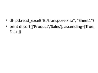 • df=pd.read_excel("E:/transpose.xlsx", "Sheet1")
• print df.sort(['Product','Sales'], ascending=[True,
False])
 