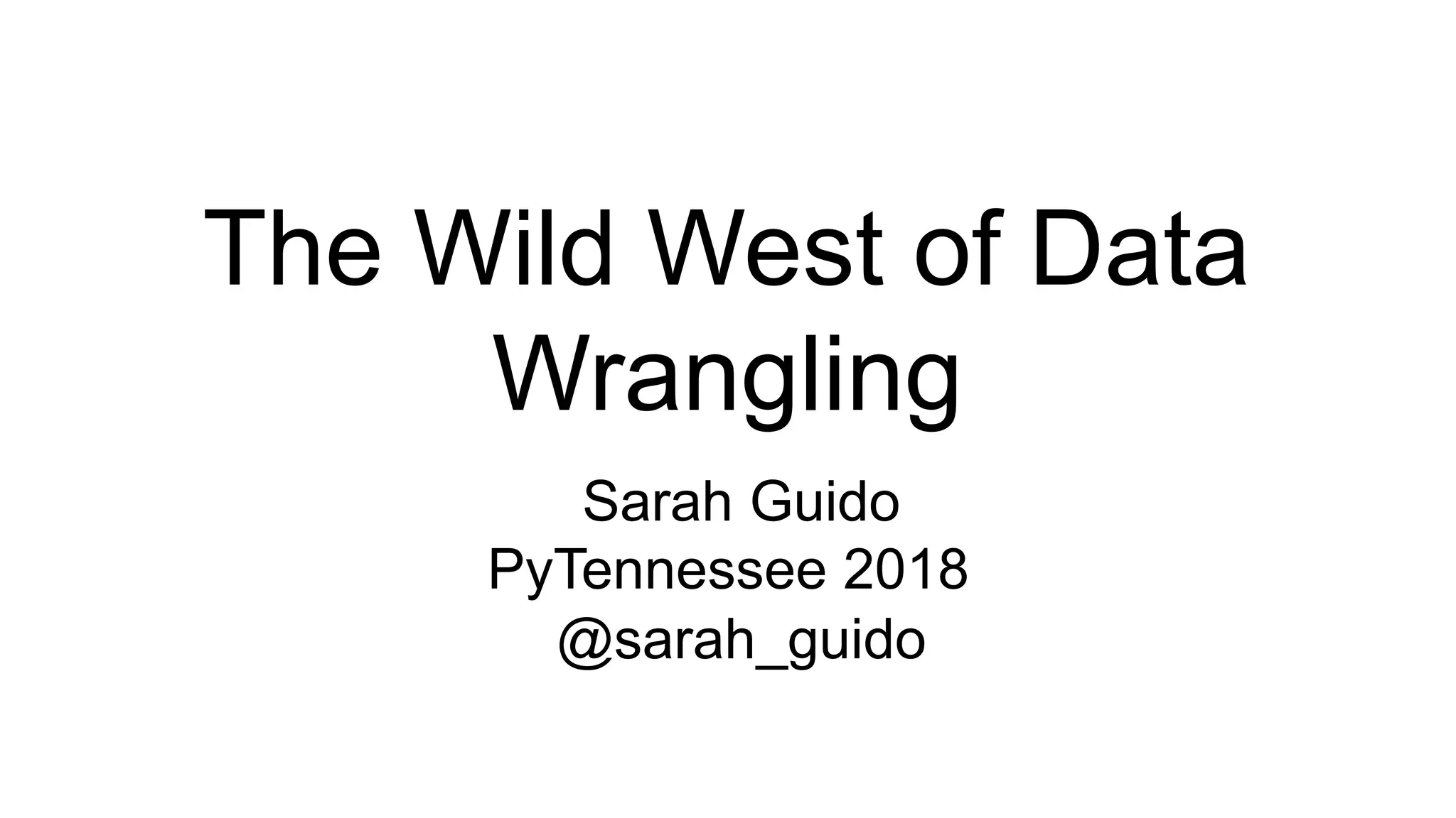 The Wild West of Data
Wrangling
Sarah Guido
PyTennessee 2018
@sarah_guido
 
