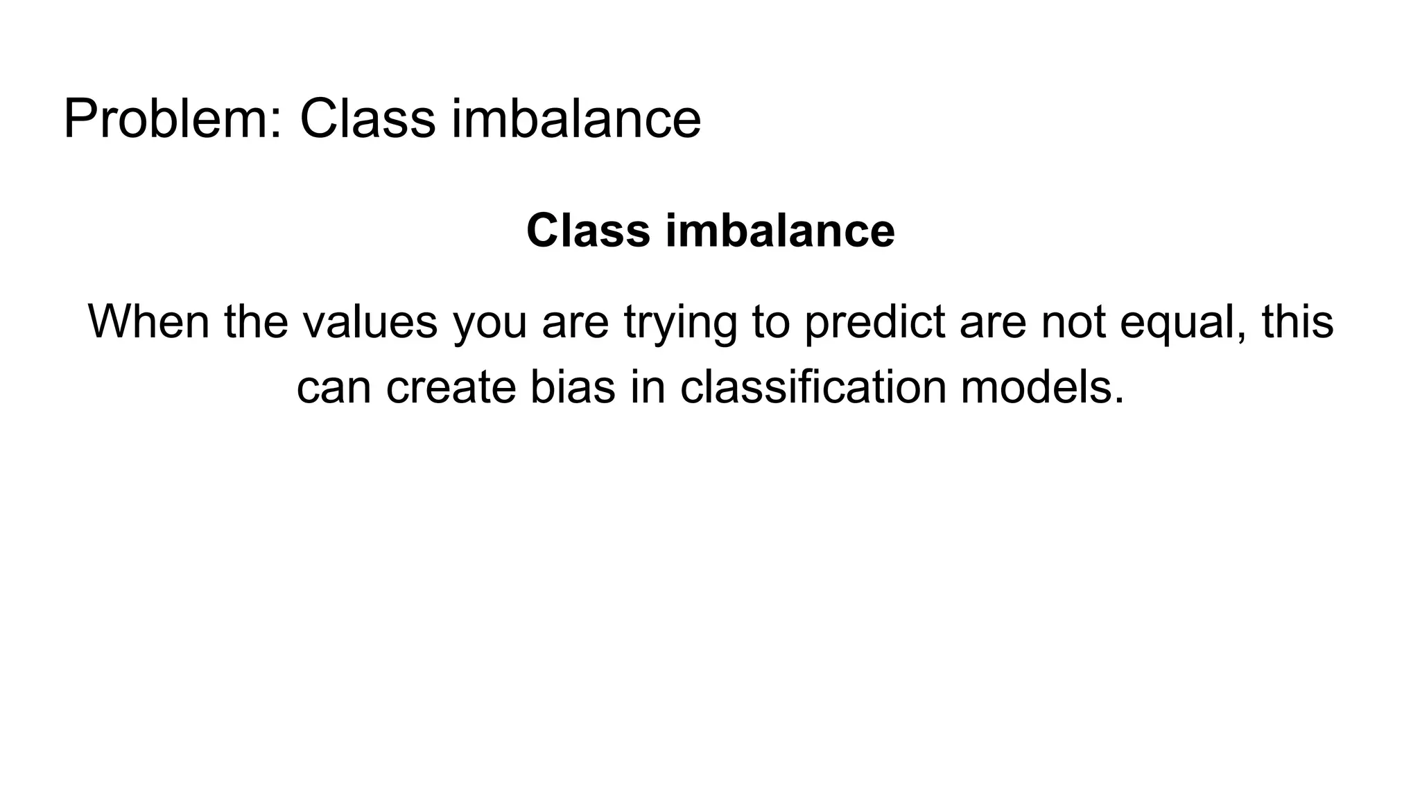 Problem: Class imbalance
Class imbalance
When the values you are trying to predict are not equal, this
can create bias in classification models.
 