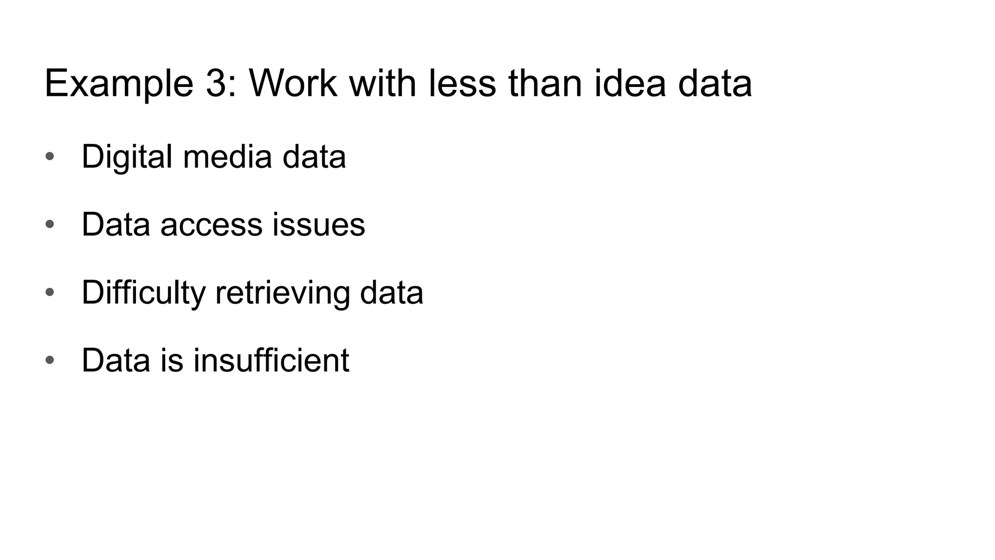 Example 3: Work with less than idea data
• Digital media data
• Data access issues
• Difficulty retrieving data
• Data is insufficient
 
