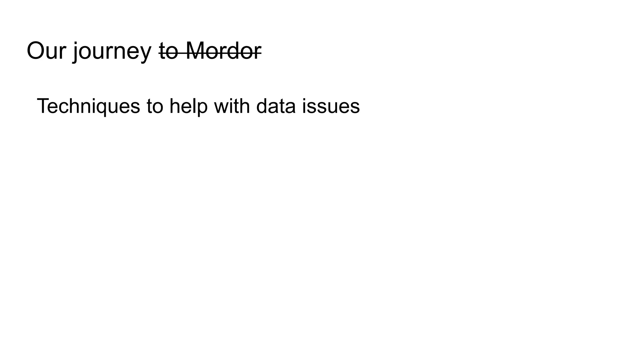 Our journey to Mordor
Techniques to help with data issues
 