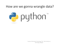 How are we gonna wrangle data?
Faculty of Information Technology, Thai - Nichi Institute of
Technology, Bangkok
 