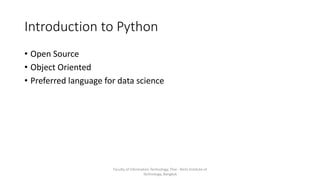 Introduction to Python
• Open Source
• Object Oriented
• Preferred language for data science
Faculty of Information Technology, Thai - Nichi Institute of
Technology, Bangkok
 