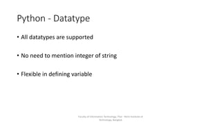 Python - Datatype
• All datatypes are supported
• No need to mention integer of string
• Flexible in defining variable
Faculty of Information Technology, Thai - Nichi Institute of
Technology, Bangkok
 