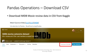 Pandas Operations – Download CSV
• Download IMDB Movie review data in CSV from Kaggle
Faculty of Information Technology, Thai - Nichi Institute of
Technology, Bangkok
18
 