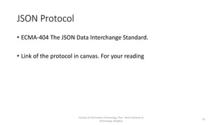 JSON Protocol
• ECMA-404 The JSON Data Interchange Standard.
• Link of the protocol in canvas. For your reading
Faculty of Information Technology, Thai - Nichi Institute of
Technology, Bangkok
15
 