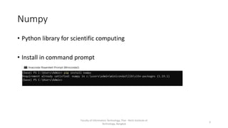 Numpy
• Python library for scientific computing
• Install in command prompt
Faculty of Information Technology, Thai - Nichi Institute of
Technology, Bangkok
3
 