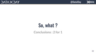 So, what ?
Conclusions : 2 for 1
32
@DataXDay
 