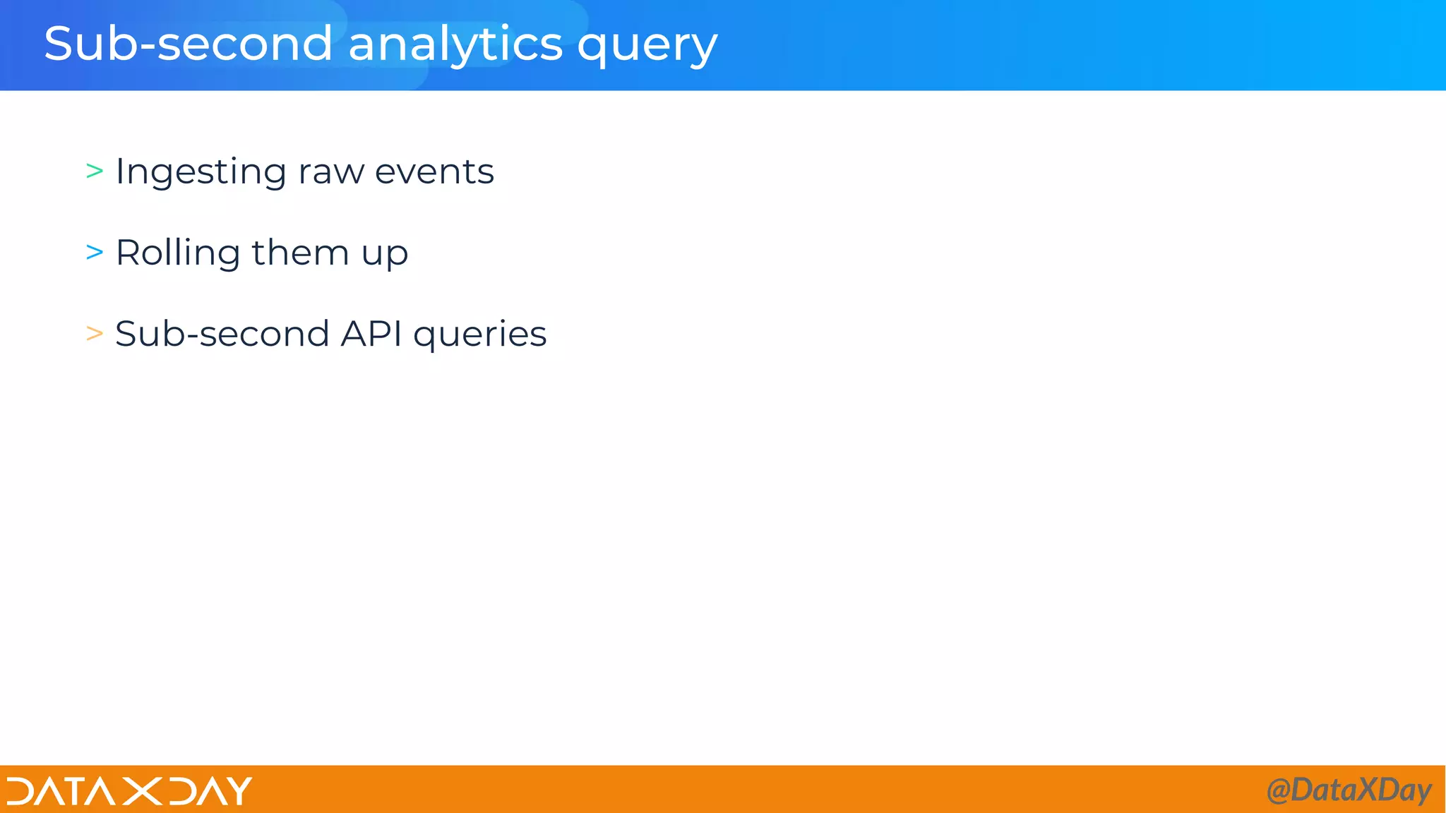Sub-second analytics query
> Ingesting raw events
> Rolling them up
> Sub-second API queries
@DataXDay
 