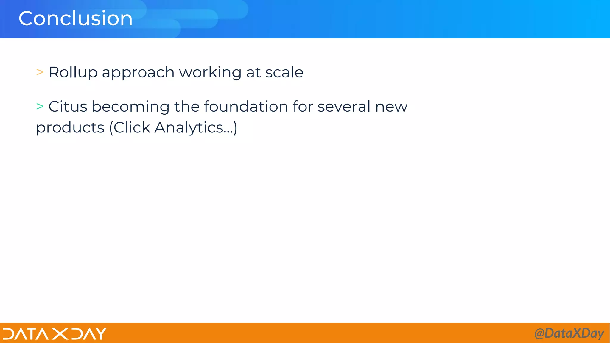 Conclusion
> Rollup approach working at scale
> Citus becoming the foundation for several new
products (Click Analytics...)
@DataXDay
 