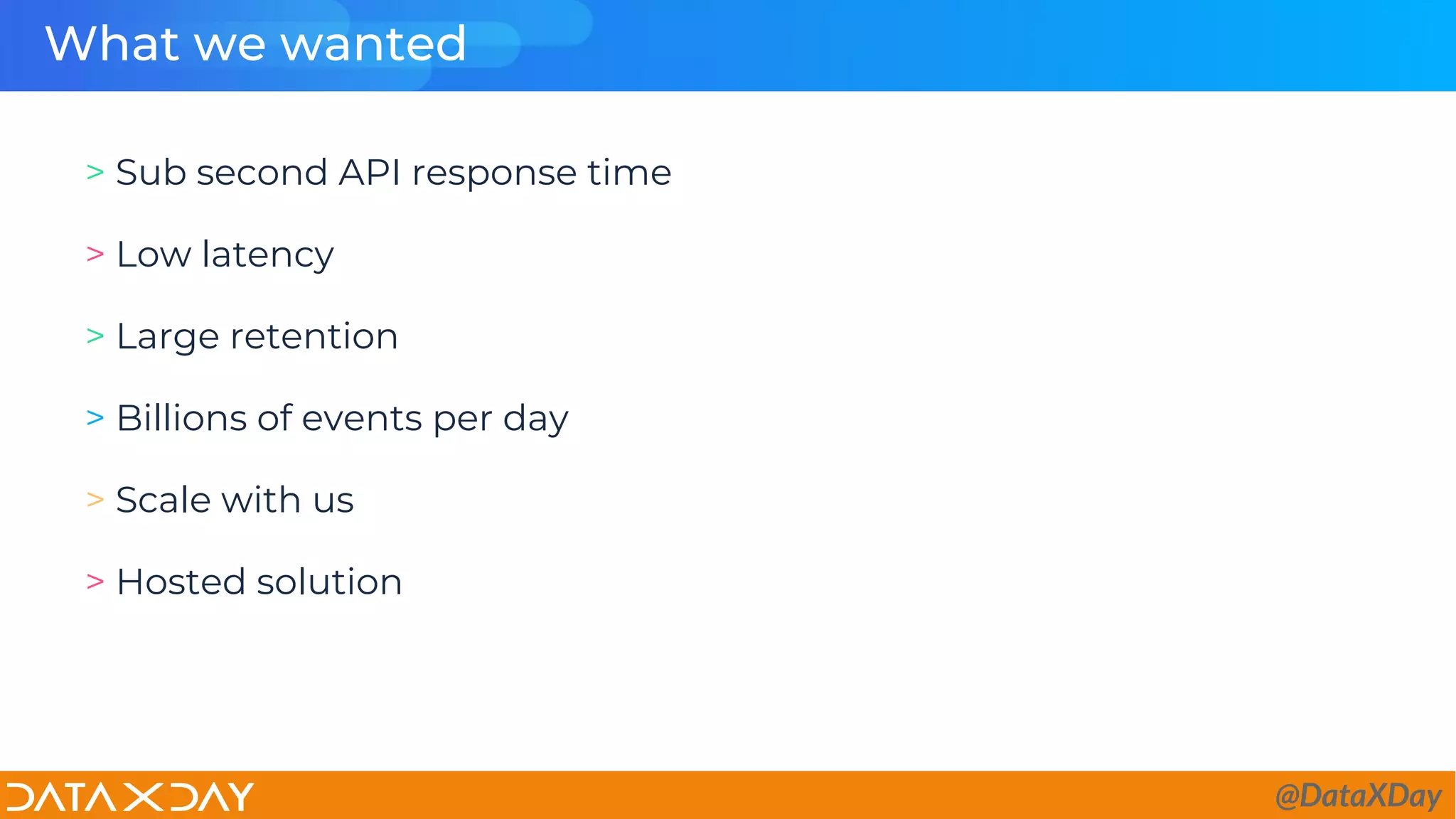 What we wanted
> Sub second API response time
> Low latency
> Large retention
> Billions of events per day
> Scale with us
> Hosted solution
@DataXDay
 