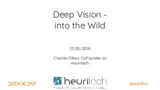 @DataXDay
Deep Vision -
into the Wild
17/05/2018
Charles Ollion, CoFounder at
Heuritech
 