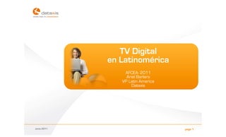 TV Digital
             en Latinomérica
                 AFCEA- 2011
                  Ariel Barlaro
                VP Latin America
                    Dataxis




Junio 2011                         page 1
 