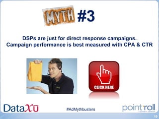 #3
    DSPs are just for direct response campaigns.
Campaign performance is best measured with CPA & CTR




                     #AdMythbusters
                                                       10
 