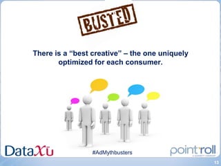 There is a “best creative” – the one uniquely
       optimized for each consumer.




                 #AdMythbusters
                                                13
 