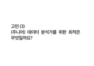 고민 (3)
(주니어) 데이터 분석가를 위한 최적은
무엇일까요?
 