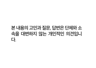 본 내용의 고민과 질문, 답변은 단체와 소
속을 대변하지 않는 개인적인 의견입니
다.
 
