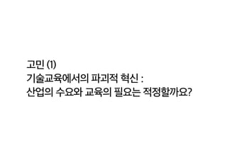 고민 (1)
기술교육에서의 파괴적 혁신 : 

산업의 수요와 교육의 필요는 적정할까요?
 